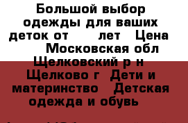 Большой выбор одежды для ваших деток от 0-15 лет › Цена ­ 400 - Московская обл., Щелковский р-н, Щелково г. Дети и материнство » Детская одежда и обувь   